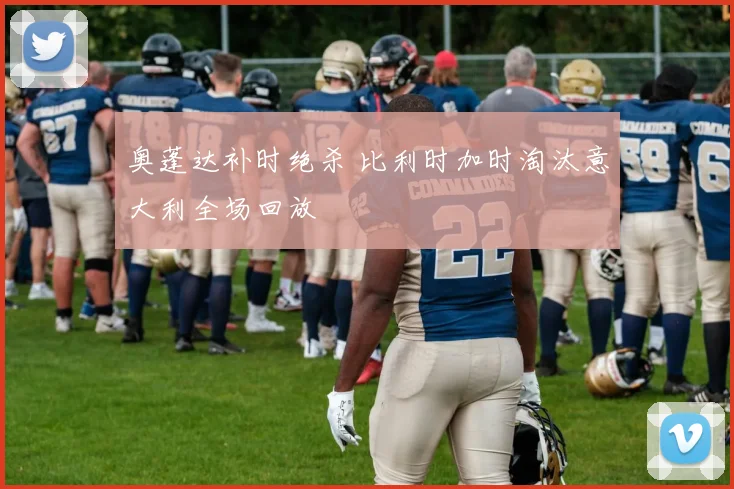 奥蓬达补时绝杀 比利时加时淘汰意大利全场回放