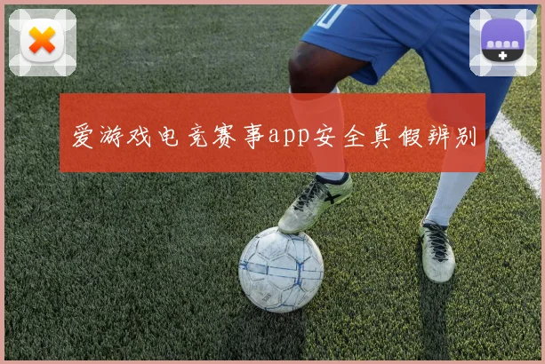 爱游戏电竞赛事app安全真假辨别