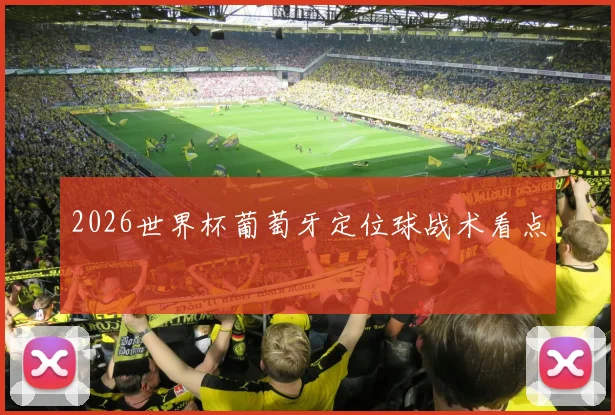 2026世界杯葡萄牙定位球战术看点