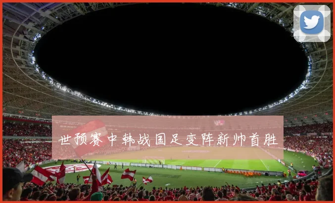 世预赛中韩战国足变阵新帅首胜