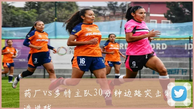 药厂vs多特主队30分钟边路突击制造进球