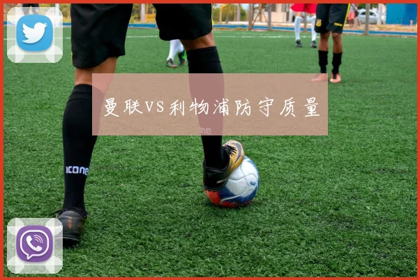 曼联vs利物浦防守质量