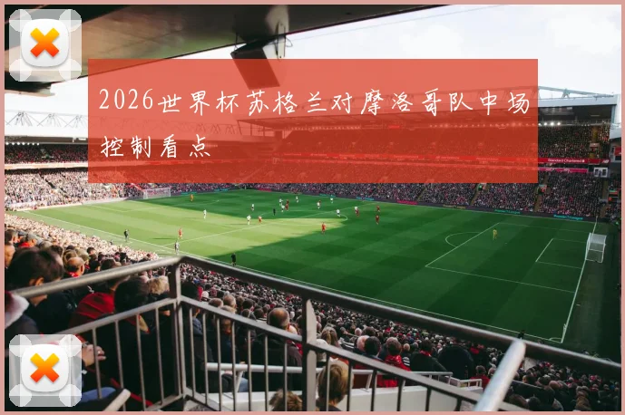 2026世界杯苏格兰对摩洛哥队中场控制看点
