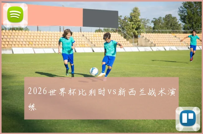 2026世界杯比利时vs新西兰战术演练