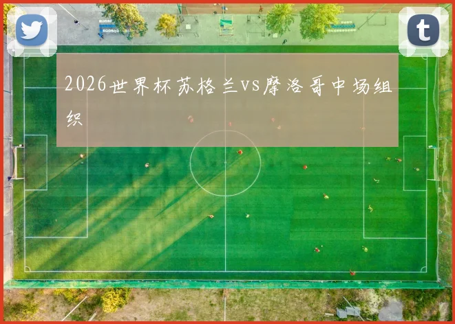 2026世界杯苏格兰vs摩洛哥中场组织
