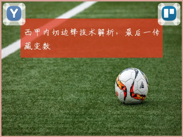西甲内切边锋技术解析，最后一传藏变数