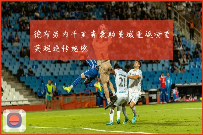 德布劳内千里奔袭助曼城重返榜首英超逆转绝境