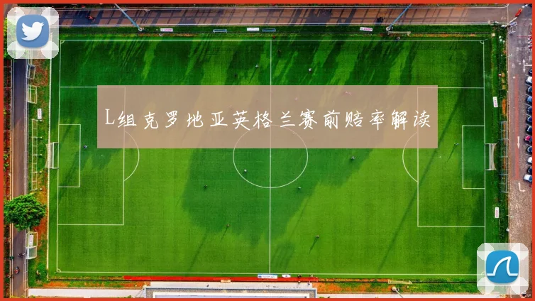 L组克罗地亚英格兰赛前赔率解读