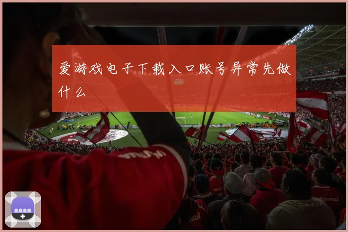 爱游戏电子下载入口账号异常先做什么