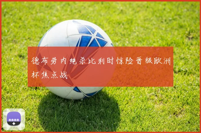 德布劳内绝杀比利时惊险晋级欧洲杯焦点战