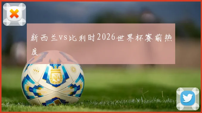 新西兰vs比利时2026世界杯赛前热度