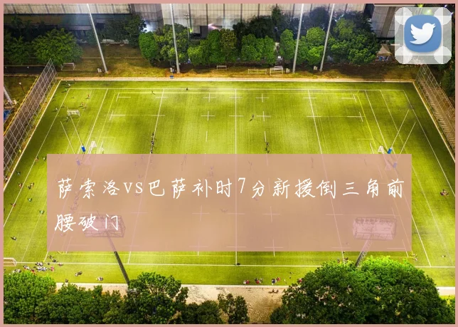 萨索洛vs巴萨补时7分新援倒三角前腰破门