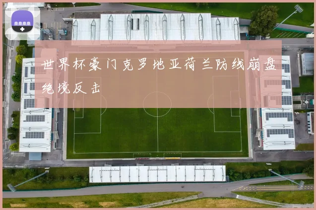 世界杯豪门克罗地亚荷兰防线崩盘绝境反击