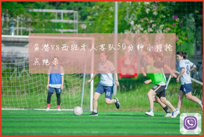 黄潜vs西班牙人客队50分钟小将抢点绝杀