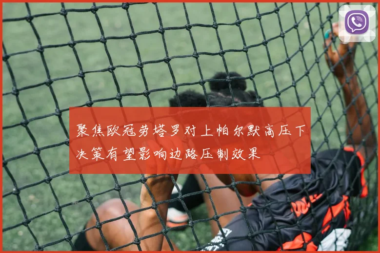 聚焦欧冠劳塔罗对上帕尔默高压下决策有望影响边路压制效果