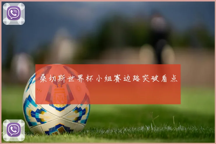 桑切斯世界杯小组赛边路突破看点