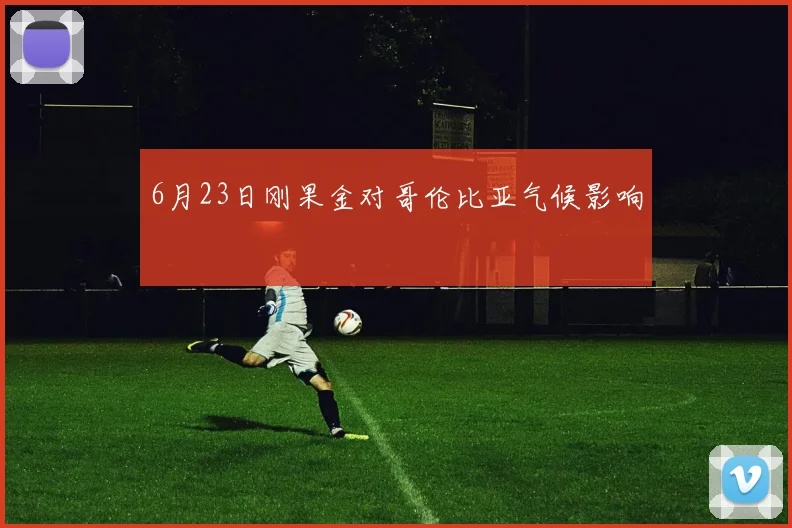 6月23日刚果金对哥伦比亚气候影响