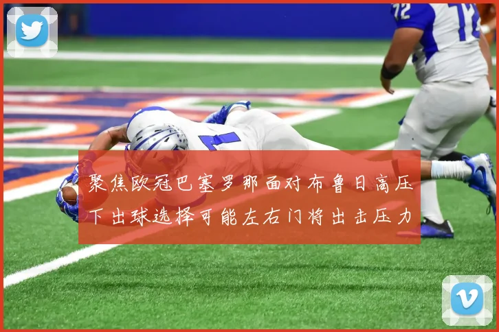 聚焦欧冠巴塞罗那面对布鲁日高压下出球选择可能左右门将出击压力