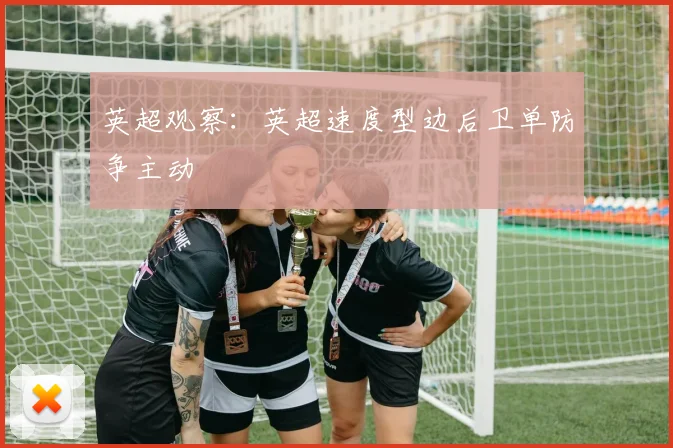 英超观察：英超速度型边后卫单防争主动