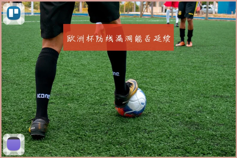 欧洲杯防线漏洞能否延续